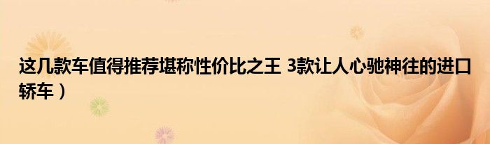 这几款车值得推荐堪称性价比之王 3款让人心驰神往的进口轿车）