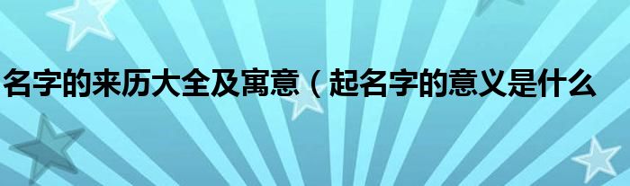 名字的来历大全及寓意（起名字的意义是什么