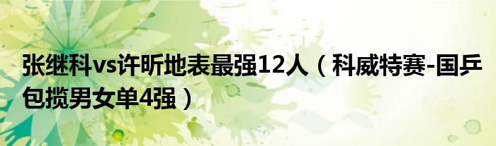 张继科vs许昕地表最强12人（科威特赛-国乒包揽男女单4强）