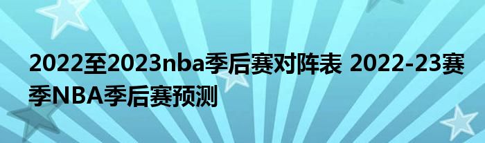 2022至2023nba季后赛对阵表 2022-23赛季NBA季后赛预测