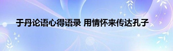 于丹论语心得语录 用情怀来传达孔子