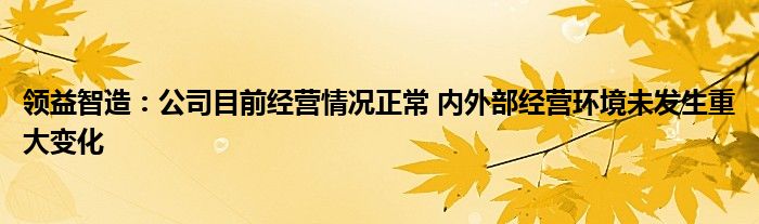 领益智造：公司目前经营情况正常 内外部经营环境未发生重大变化