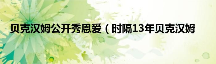 贝克汉姆公开秀恩爱（时隔13年贝克汉姆