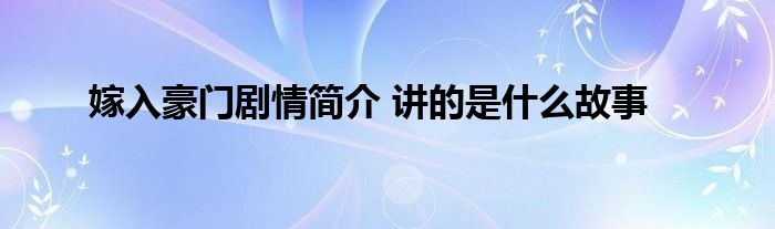 嫁入豪门剧情简介 讲的是什么故事