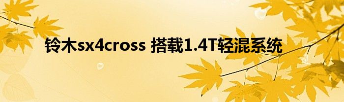 铃木sx4cross 搭载1.4T轻混系统