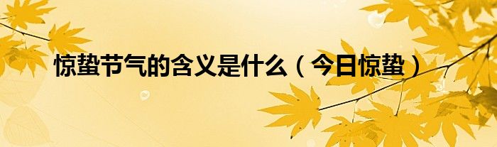 惊蛰节气的含义是什么（今日惊蛰）