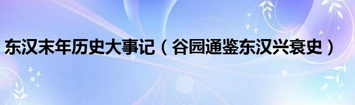 东汉末年历史大事记（谷园通鉴东汉兴衰史）