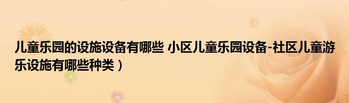 儿童乐园的设施设备有哪些 小区儿童乐园设备-社区儿童游乐设施有哪些种类）