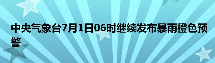 中央气象台7月1日06时继续发布暴雨橙色预警