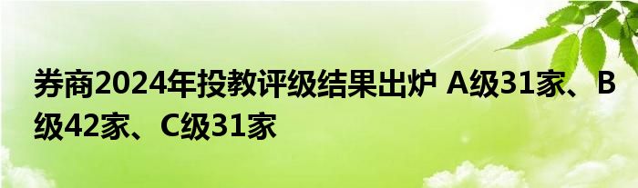 券商2024年投教评级结果出炉 A级31家、B级42家、C级31家