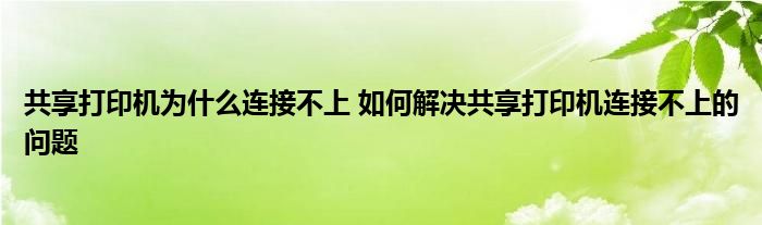 共享打印机为什么连接不上 如何解决共享打印机连接不上的问题