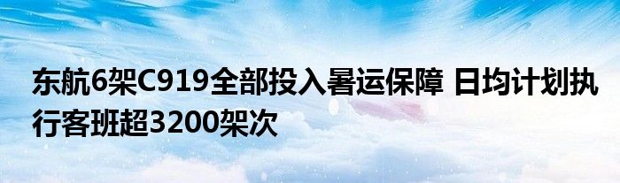 东航6架C919全部投入暑运保障 日均计划执行客班超3200架次