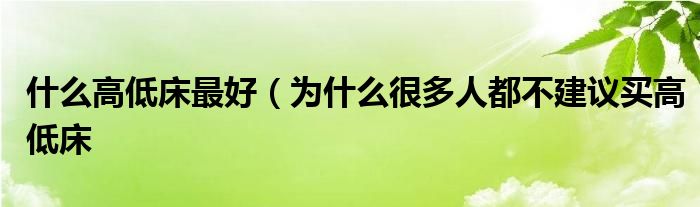 什么高低床最好（为什么很多人都不建议买高低床