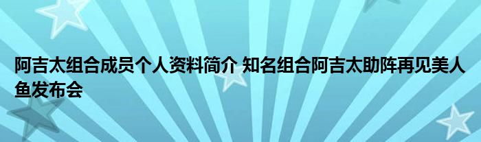 阿吉太组合成员个人资料简介 知名组合阿吉太助阵再见美人鱼发布会