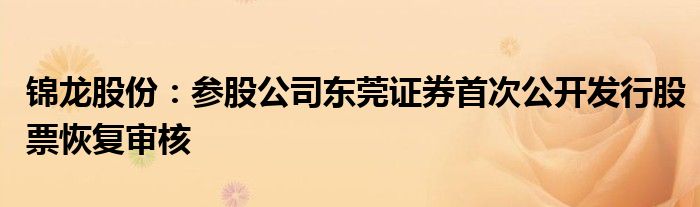 锦龙股份：参股公司东莞证券首次公开发行股票恢复审核