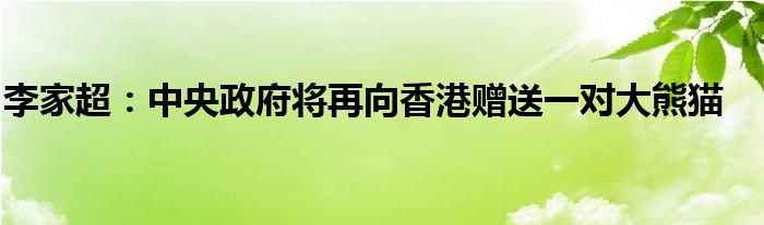 李家超：中央政府将再向香港赠送一对大熊猫