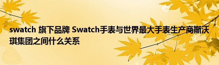 swatch 旗下品牌 Swatch手表与世界最大手表生产商斯沃琪集团之间什么关系