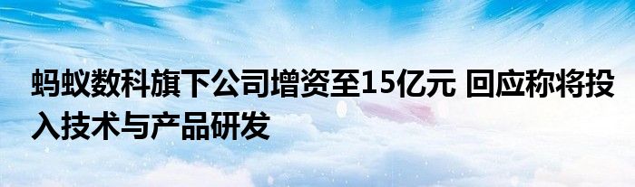 蚂蚁数科旗下公司增资至15亿元 回应称将投入技术与产品研发