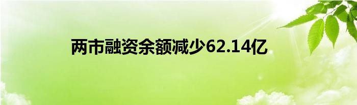 两市融资余额减少62.14亿