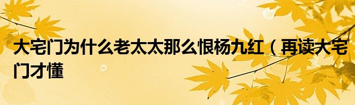 大宅门为什么老太太那么恨杨九红（再读大宅门才懂