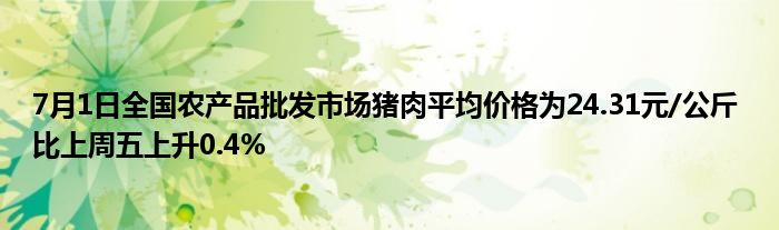 7月1日全国农产品批发市场猪肉平均价格为24.31元/公斤 比上周五上升0.4%