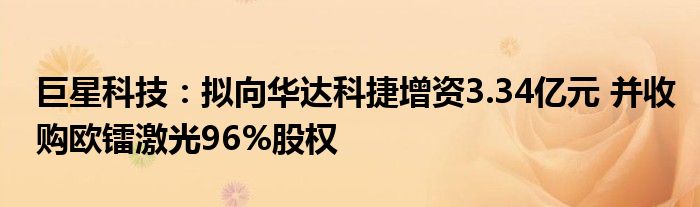 巨星科技：拟向华达科捷增资3.34亿元 并收购欧镭激光96%股权