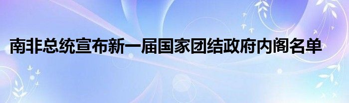 南非总统宣布新一届国家团结政府内阁名单