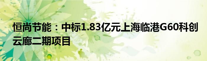 恒尚节能：中标1.83亿元上海临港G60科创云廊二期项目