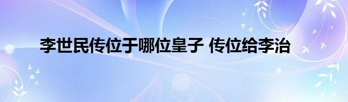 李世民传位于哪位皇子 传位给李治