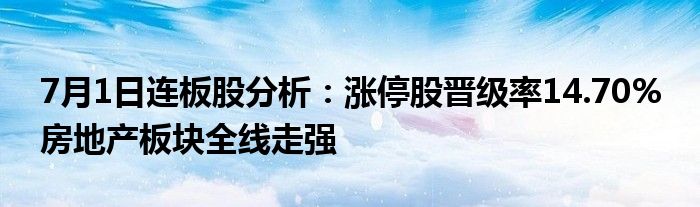 7月1日连板股分析：涨停股晋级率14.70% 房地产板块全线走强