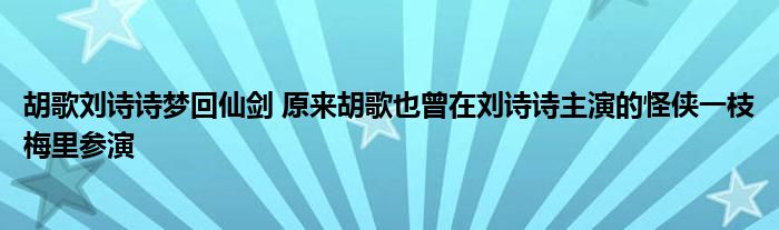 胡歌刘诗诗梦回仙剑 原来胡歌也曾在刘诗诗主演的怪侠一枝梅里参演