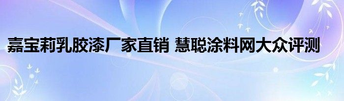 嘉宝莉乳胶漆厂家直销 慧聪涂料网大众评测