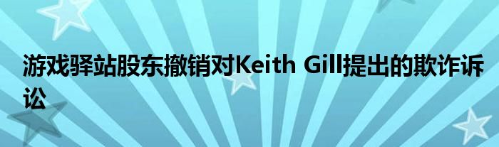 游戏驿站股东撤销对Keith Gill提出的欺诈诉讼