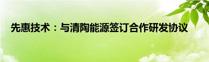 先惠技术：与清陶能源签订合作研发协议