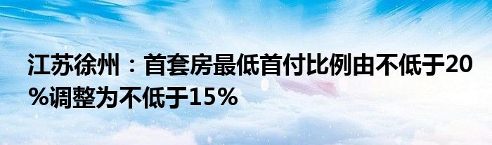 江苏徐州：首套房最低首付比例由不低于20%调整为不低于15%