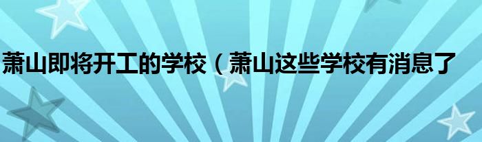 萧山即将开工的学校（萧山这些学校有消息了