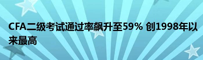 CFA二级考试通过率飙升至59% 创1998年以来最高