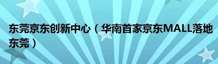 东莞京东创新中心（华南首家京东MALL落地东莞）