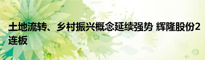 土地流转、乡村振兴概念延续强势 辉隆股份2连板