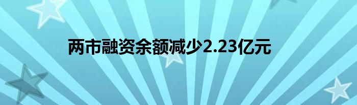 两市融资余额减少2.23亿元