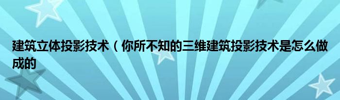 建筑立体投影技术（你所不知的三维建筑投影技术是怎么做成的