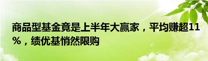 商品型基金竟是上半年大赢家，平均赚超11%，绩优基悄然限购