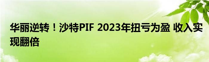 华丽逆转！沙特PIF 2023年扭亏为盈 收入实现翻倍