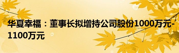 华夏幸福：董事长拟增持公司股份1000万元-1100万元