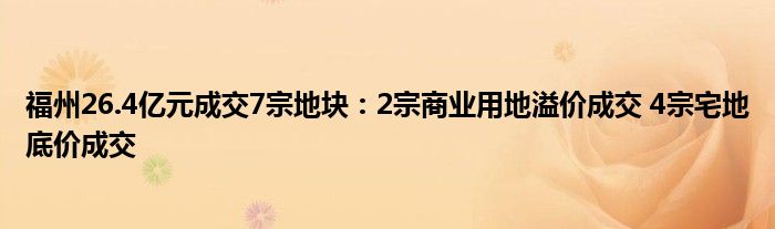 福州26.4亿元成交7宗地块：2宗商业用地溢价成交 4宗宅地底价成交