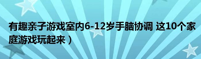 有趣亲子游戏室内6-12岁手脑协调 这10个家庭游戏玩起来）