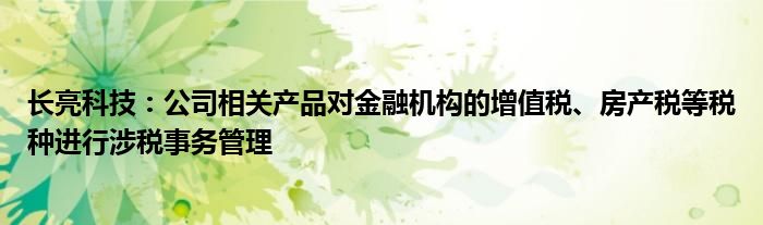 长亮科技：公司相关产品对
机构的增值税、房产税等税种进行涉税事务管理