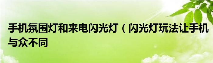 手机氛围灯和来电闪光灯（闪光灯玩法让手机与众不同