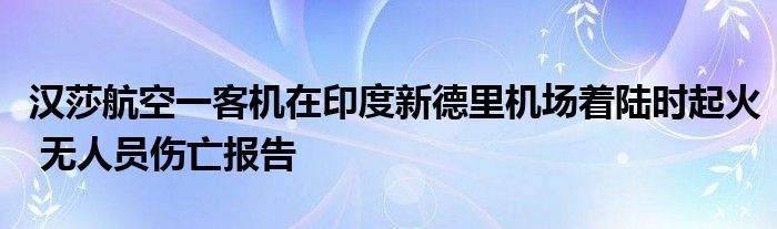 汉莎航空一客机在印度新德里机场着陆时起火 无人员伤亡报告