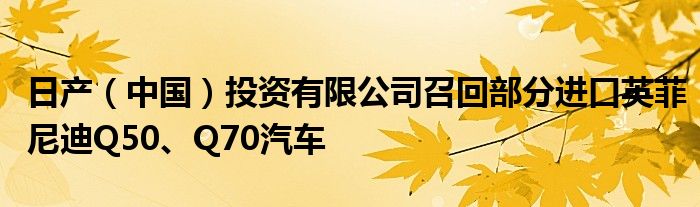 日产（中国）投资有限公司召回部分进口英菲尼迪Q50、Q70汽车